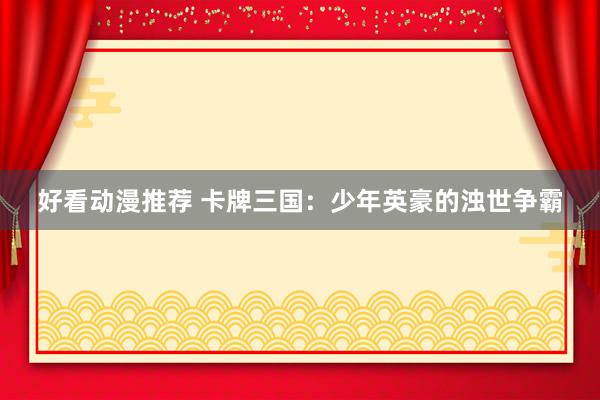 好看动漫推荐 卡牌三国：少年英豪的浊世争霸
