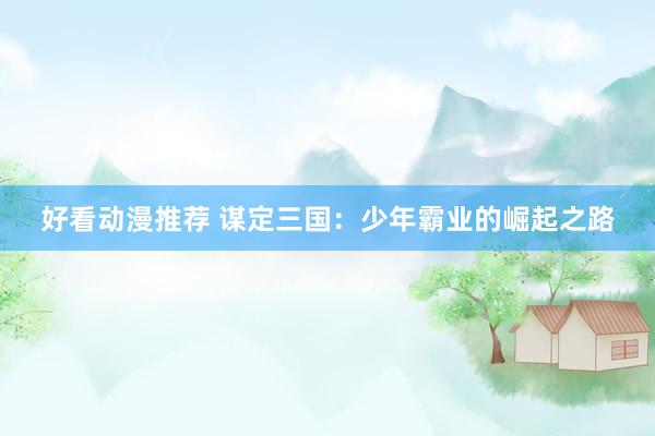好看动漫推荐 谋定三国：少年霸业的崛起之路
