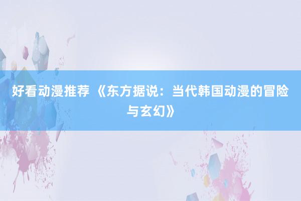 好看动漫推荐 《东方据说：当代韩国动漫的冒险与玄幻》